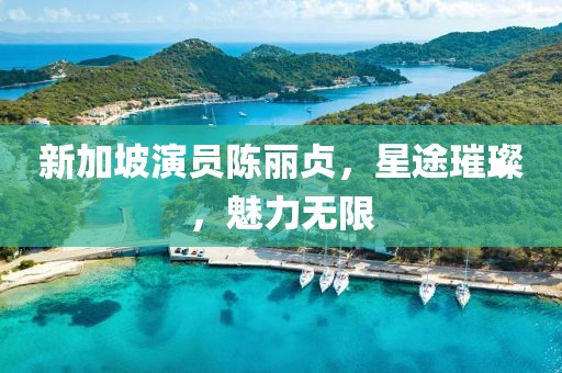 新加坡演员陈丽贞，星途璀璨，魅力无限