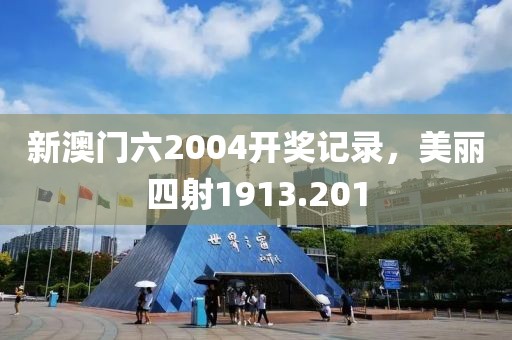 新澳门六2004开奖记录，美丽四射1913.201
