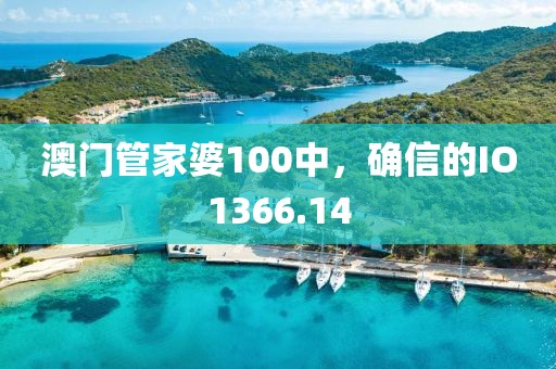 澳门管家婆100中，确信的IO1366.14