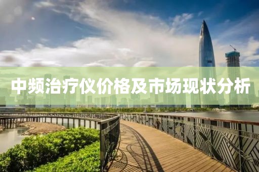 中频治疗仪价格及市场现状分析