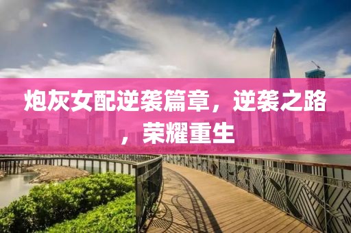 炮灰女配逆袭篇章，逆袭之路，荣耀重生