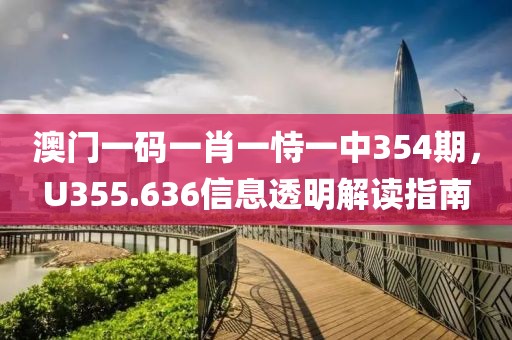 澳门一码一肖一恃一中354期，U355.636信息透明解读指南