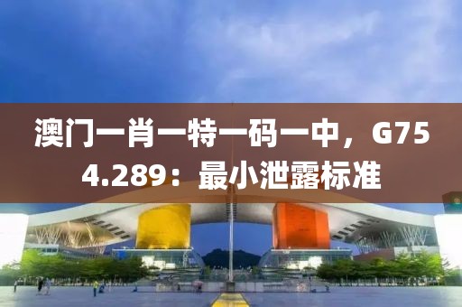澳门一肖一特一码一中，G754.289：最小泄露标准