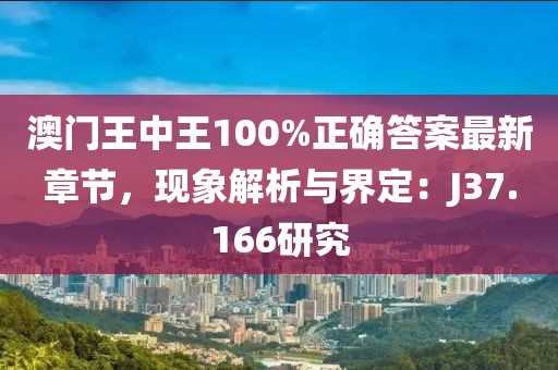 澳门王中王100%正确答案最新章节，现象解析与界定：J37.166研究