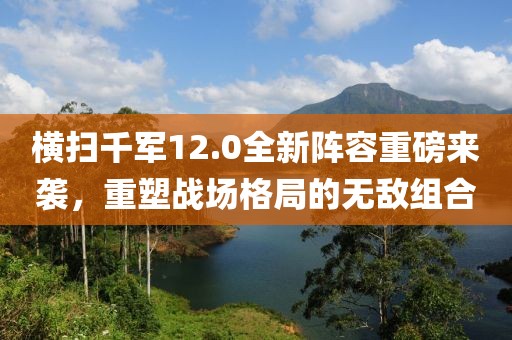 横扫千军12.0全新阵容重磅来袭，重塑战场格局的无敌组合