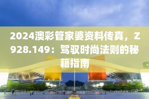 2024澳彩管家婆资料传真，Z928.149：驾驭时尚法则的秘籍指南