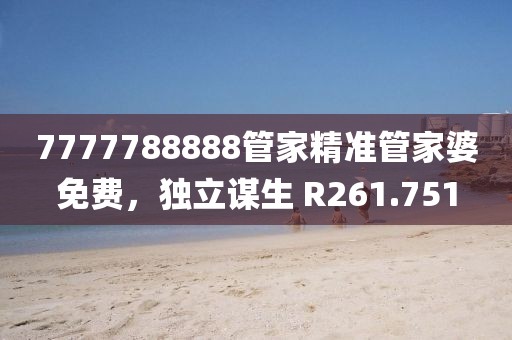 7777788888管家精准管家婆免费，独立谋生 R261.751