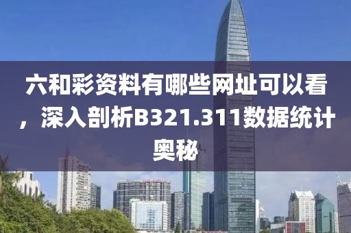 六和彩资料有哪些网址可以看，深入剖析B321.311数据统计奥秘