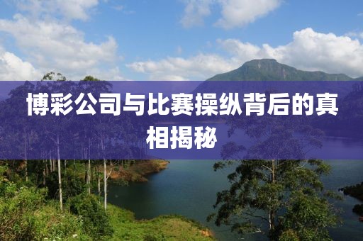 博彩公司与比赛操纵背后的真相揭秘