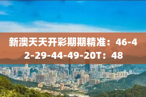 新澳天天开彩期期精准：46-42-29-44-49-20T：48