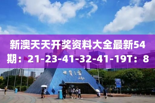 新澳天天开奖资料大全最新54期：21-23-41-32-41-19T：8