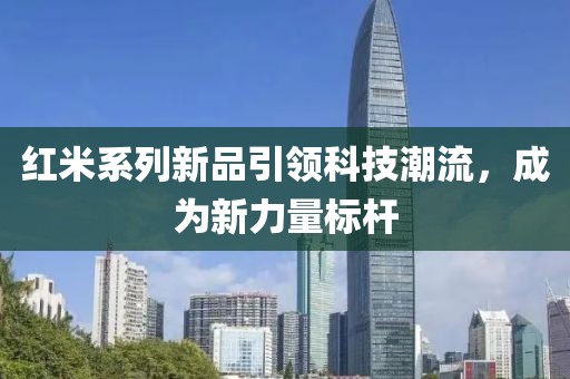 红米系列新品引领科技潮流，成为新力量标杆
