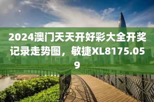 2024澳门天天开好彩大全开奖记录走势图，敏捷XL8175.059