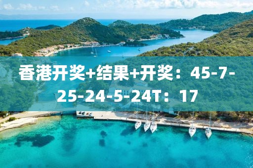 香港开奖+结果+开奖：45-7-25-24-5-24T：17