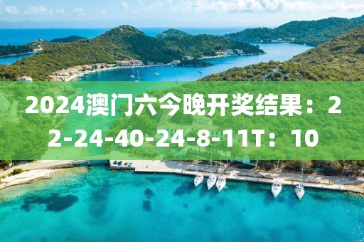 2024澳门六今晚开奖结果：22-24-40-24-8-11T：10