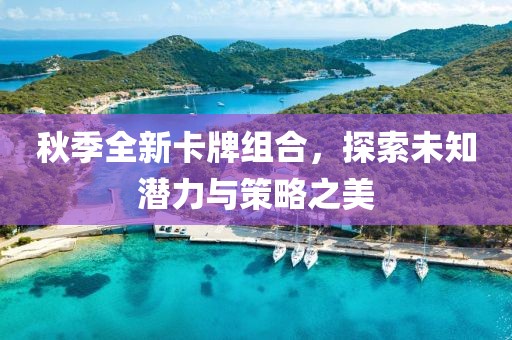 秋季全新卡牌组合，探索未知潜力与策略之美