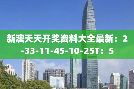 新澳天天开奖资料大全最新：2-33-11-45-10-25T：5