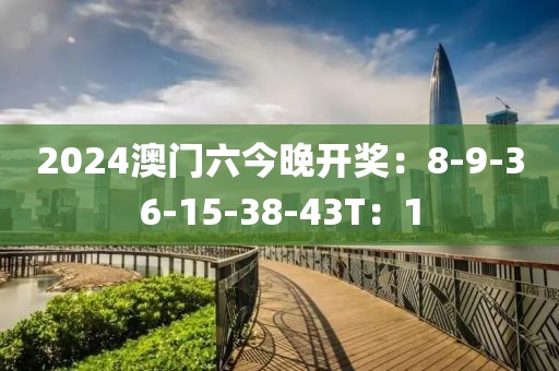 2024澳门六今晚开奖：8-9-36-15-38-43T：1