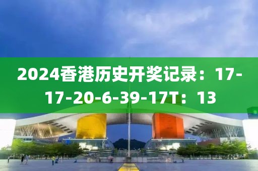 2024香港历史开奖记录：17-17-20-6-39-17T：13
