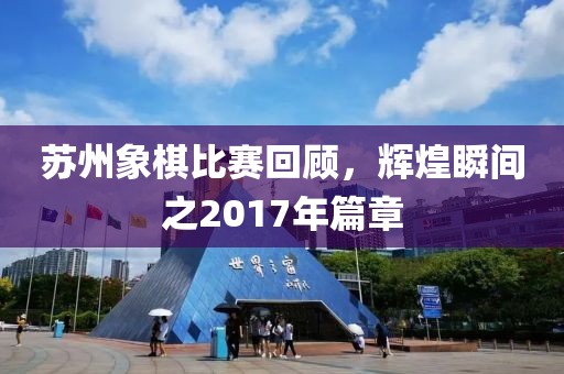 苏州象棋比赛回顾，辉煌瞬间之2017年篇章