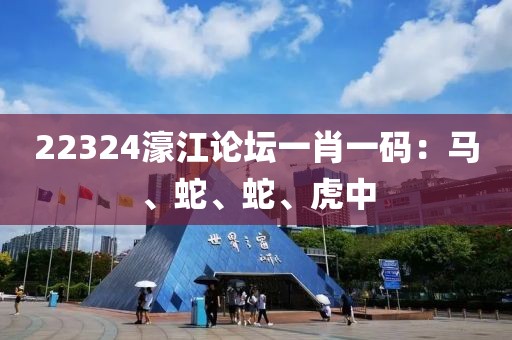 22324濠江论坛一肖一码：马、蛇、蛇、虎中
