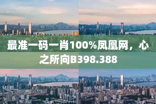 最准一码一肖100%凤凰网，心之所向B398.388