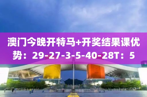 澳门今晚开特马+开奖结果课优势：29-27-3-5-40-28T：5
