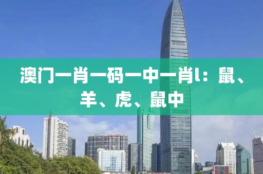 澳门一肖一码一中一肖l：鼠、羊、虎、鼠中