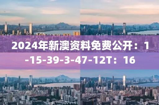 2024年新澳资料免费公开：1-15-39-3-47-12T：16