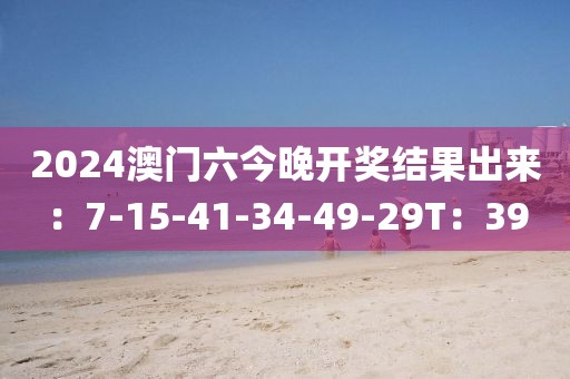 2024澳门六今晚开奖结果出来：7-15-41-34-49-29T：39