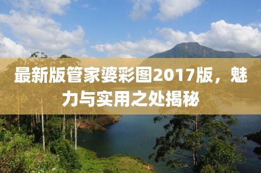 最新版管家婆彩图2017版，魅力与实用之处揭秘