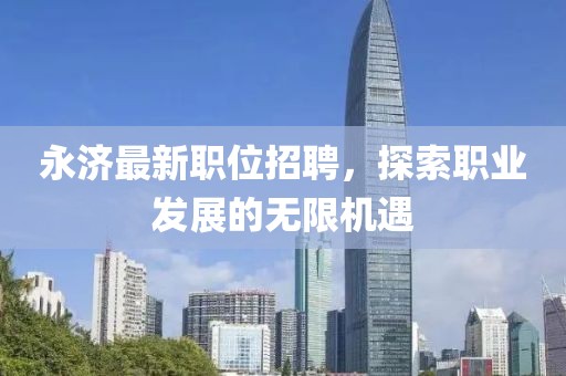 永济最新职位招聘，探索职业发展的无限机遇