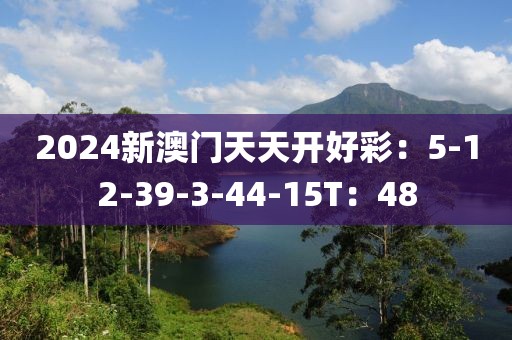 2024新澳门天天开好彩：5-12-39-3-44-15T：48