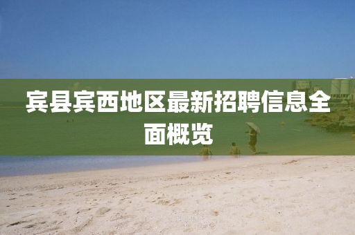 宾县宾西地区最新招聘信息全面概览