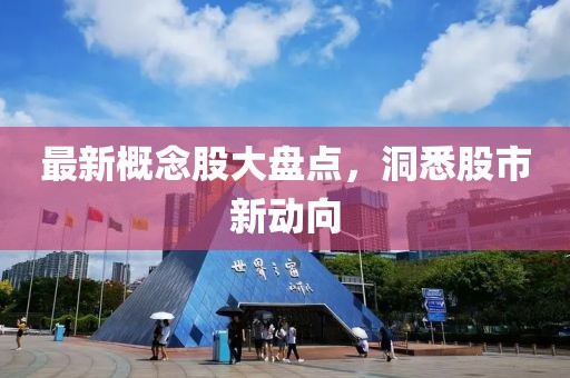 最新概念股大盘点，洞悉股市新动向