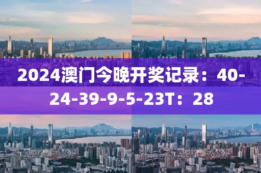 2024澳门今晚开奖记录：40-24-39-9-5-23T：28