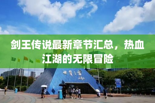 剑王传说最新章节汇总，热血江湖的无限冒险