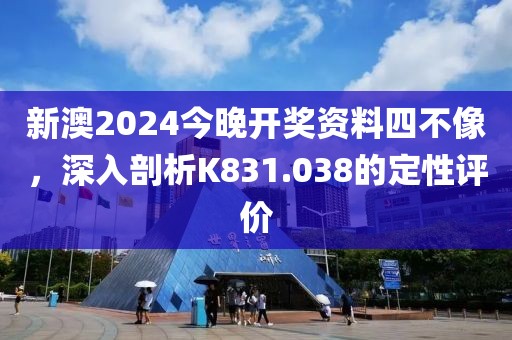 新澳2024今晚开奖资料四不像，深入剖析K831.038的定性评价