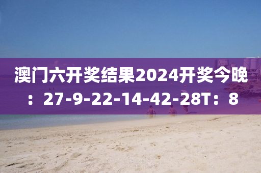 澳门六开奖结果2024开奖今晚：27-9-22-14-42-28T：8