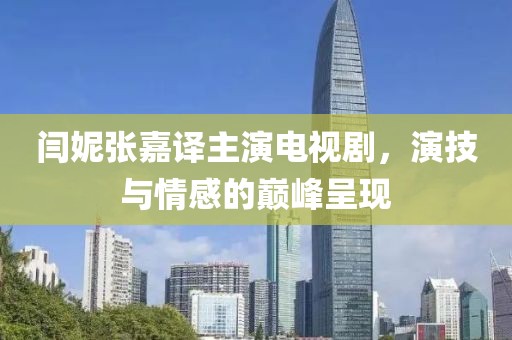 闫妮张嘉译主演电视剧，演技与情感的巅峰呈现