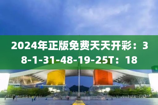 2024年正版免费天天开彩：38-1-31-48-19-25T：18
