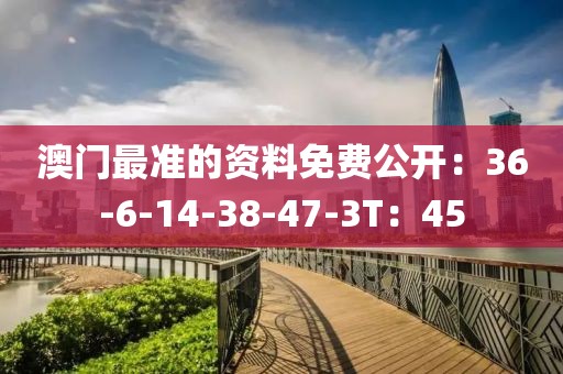 澳门最准的资料免费公开：36-6-14-38-47-3T：45