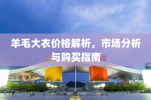 羊毛大衣价格解析，市场分析与购买指南
