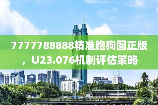 7777788888精准跑狗图正版，U23.076机制评估策略