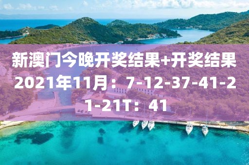 新澳门今晚开奖结果+开奖结果2021年11月：7-12-37-41-21-21T：41