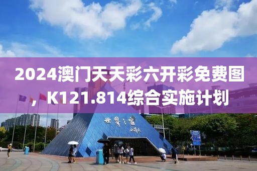 2024澳门天天彩六开彩免费图，K121.814综合实施计划