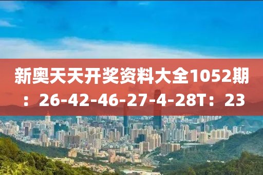 新奥天天开奖资料大全1052期：26-42-46-27-4-28T：23