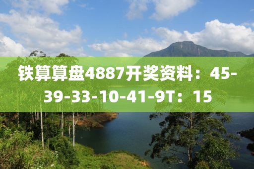 铁算算盘4887开奖资料：45-39-33-10-41-9T：15