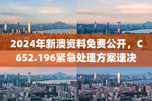 2024年新澳资料免费公开，C652.196紧急处理方案速决