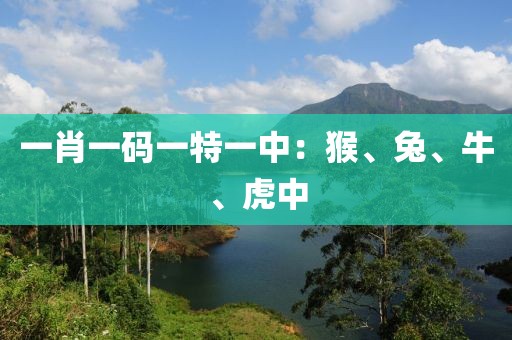 一肖一码一特一中：猴、兔、牛、虎中